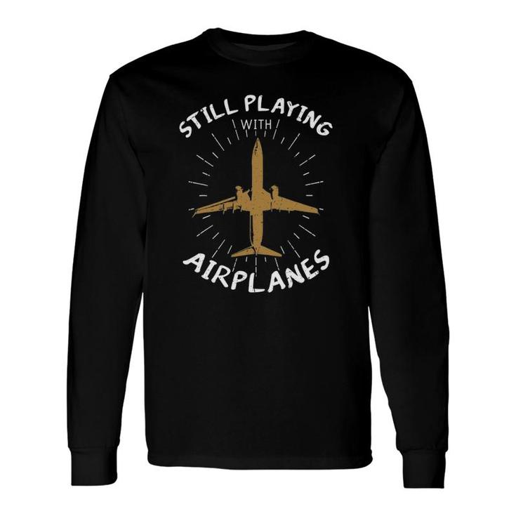 Still Playing With Airplanes Plane Pilot Aircraft Long Sleeve T-Shirt T-Shirt