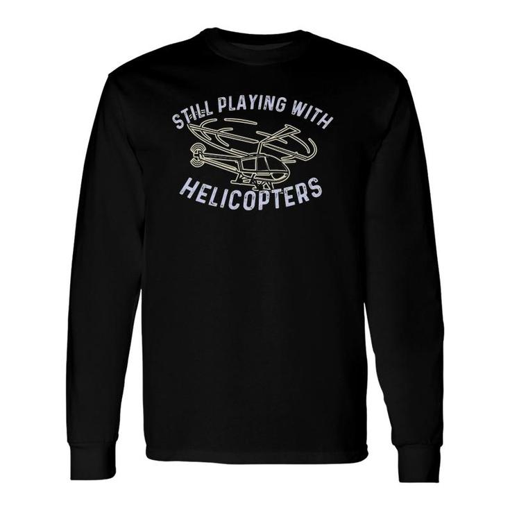 Still Playing With Helicopters Helicopter Pilot & Aviator Long Sleeve T-Shirt T-Shirt