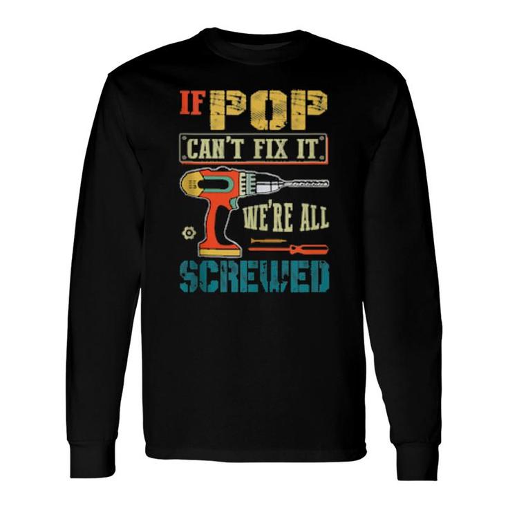 If Pop Can’T Fix It, We’Re All Screwed Grandpa Long Sleeve T-Shirt T-Shirt