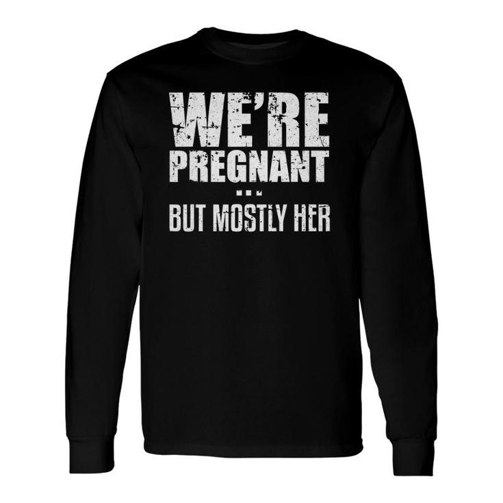 We're Pregnant But Mostly Her Father Baby Dad Long Sleeve T-Shirt T-Shirt