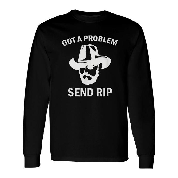 Got A Problem Send Rip Long Sleeve T-Shirt