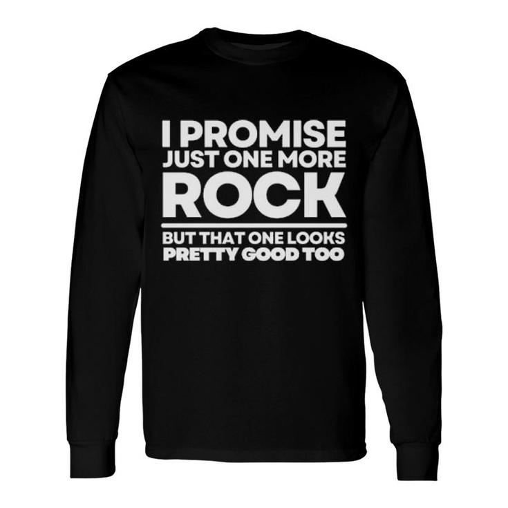 I Promise Just One More Rock But That One Looks Pretty Good Too Long Sleeve T-Shirt T-Shirt