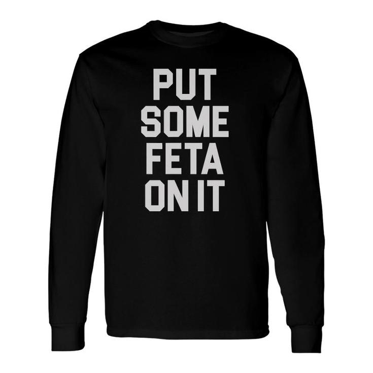 Put Some Feta On It Feta Cheese Lover Greek Food Fans Long Sleeve T-Shirt T-Shirt