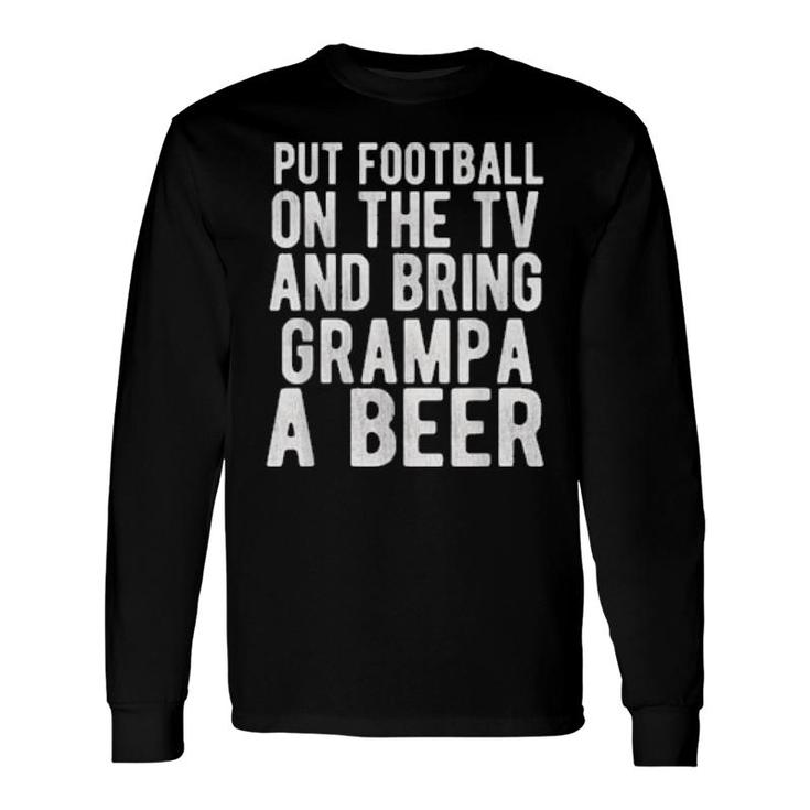 Put Football On The Tv And Bring Grampa A Beer Long Sleeve T-Shirt
