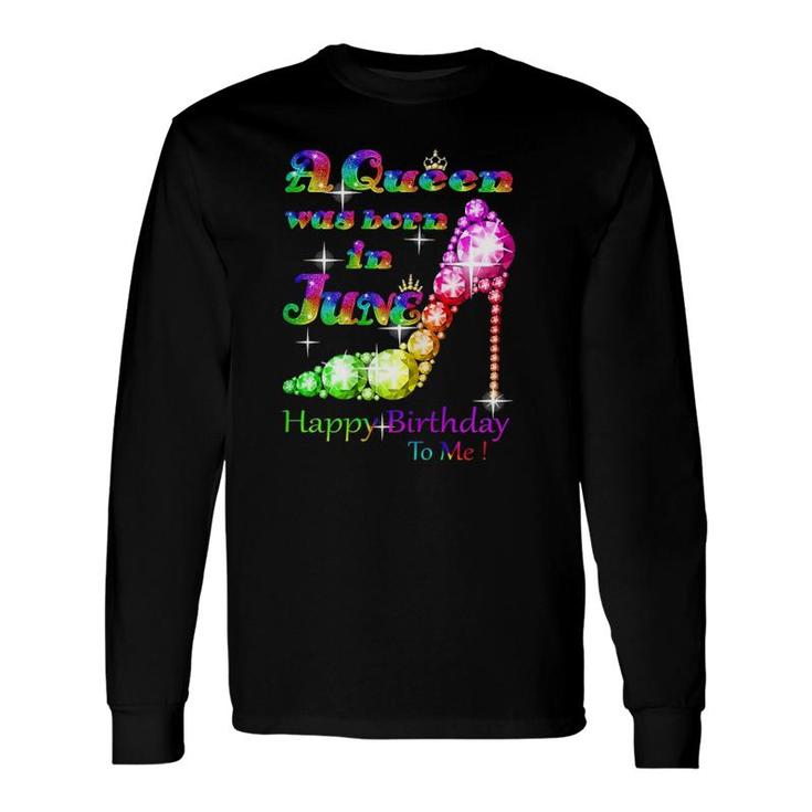 A Queen Was Born In June Happy Birthday To Me Long Sleeve T-Shirt T-Shirt