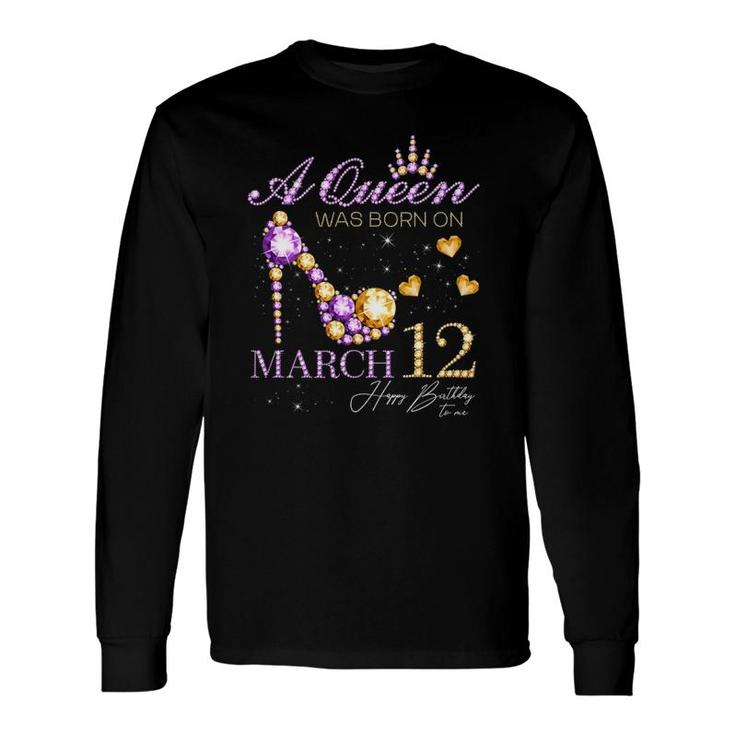 A Queen Was Born On March 12 Happy Birthday To Me Queen Long Sleeve T-Shirt T-Shirt