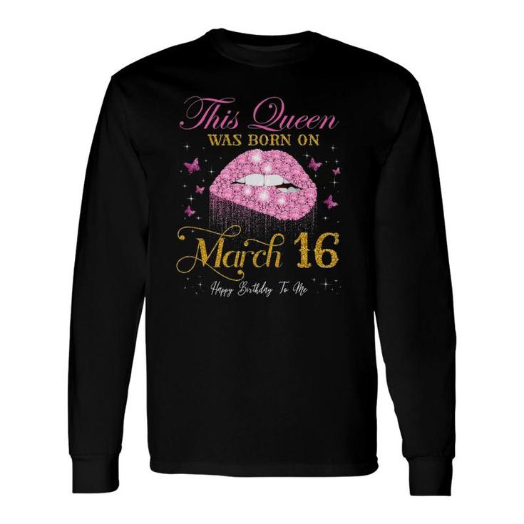 This Queen Was Born On March 16 Happy Birthday To Me Long Sleeve T-Shirt T-Shirt