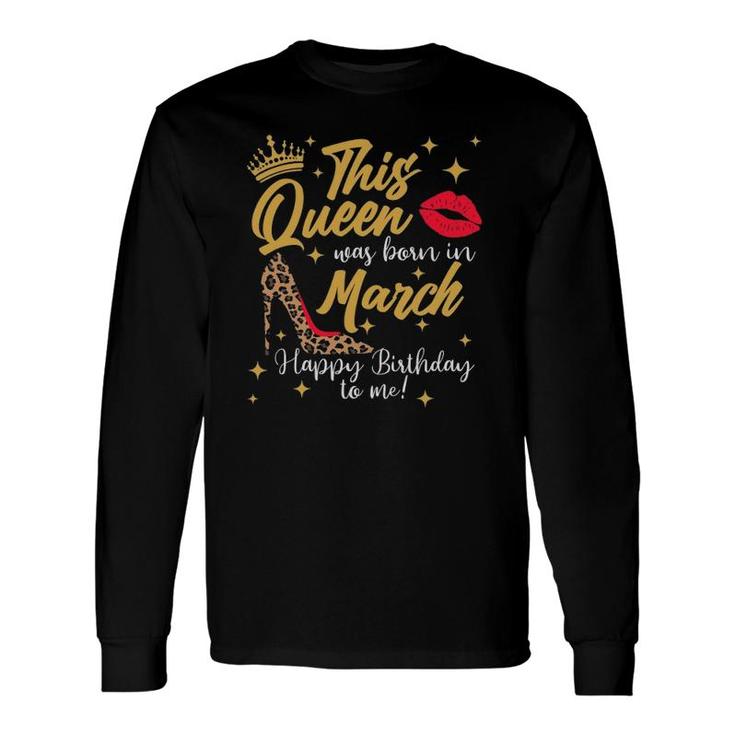 This Queen Was Born In March Happy Birthday To Me Long Sleeve T-Shirt T-Shirt