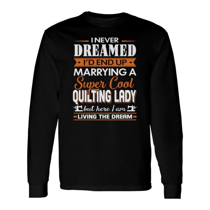 Quilting I Never Dreamed I Would End Up Marrying A Super Cool Quilting Lady Hobby Shirt Long Sleeve T-Shirt