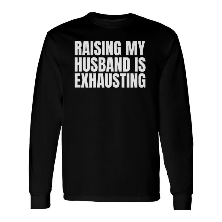 Raising My Husband Is Exhausting Saying Sarcastic Wife Long Sleeve T-Shirt T-Shirt