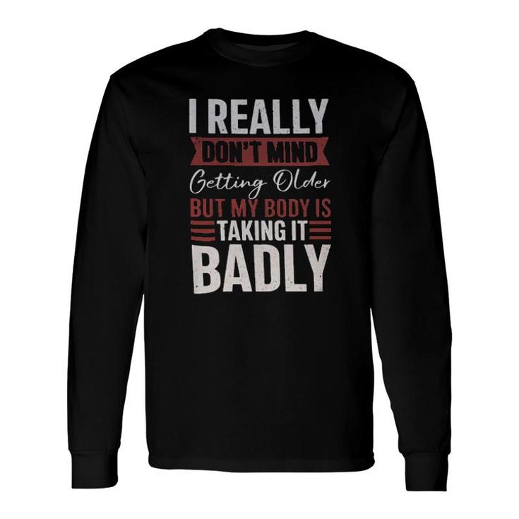 I Really Don't Mind Getting Older But My Body Is Taking It Badly Long Sleeve T-Shirt T-Shirt