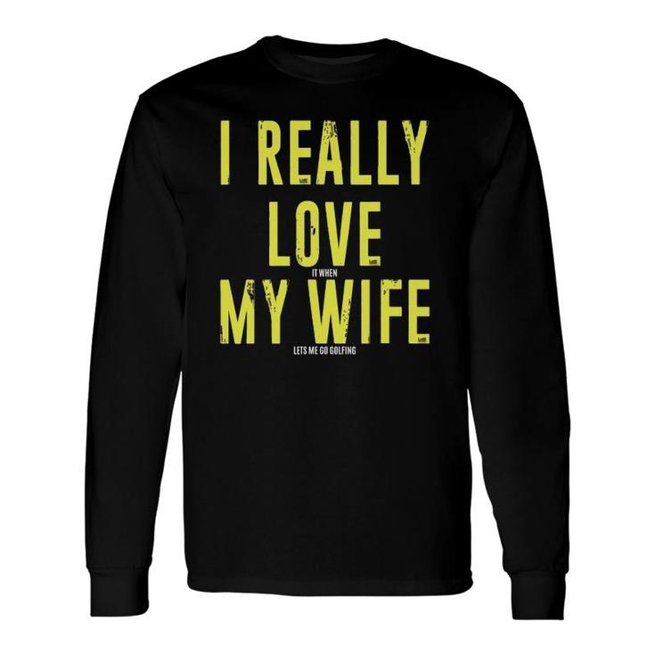 I Really Love It When My Wife Let's Me Go Golfing Long Sleeve T-Shirt T-Shirt