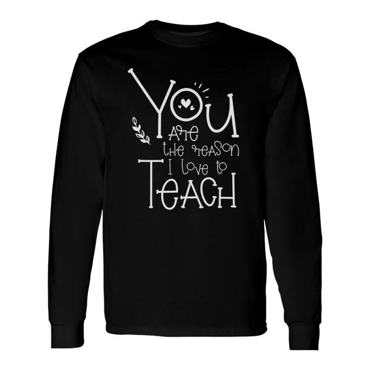 You Are The Reason I Love To Teach Motivational Teacher Long Sleeve T-Shirt T-Shirt