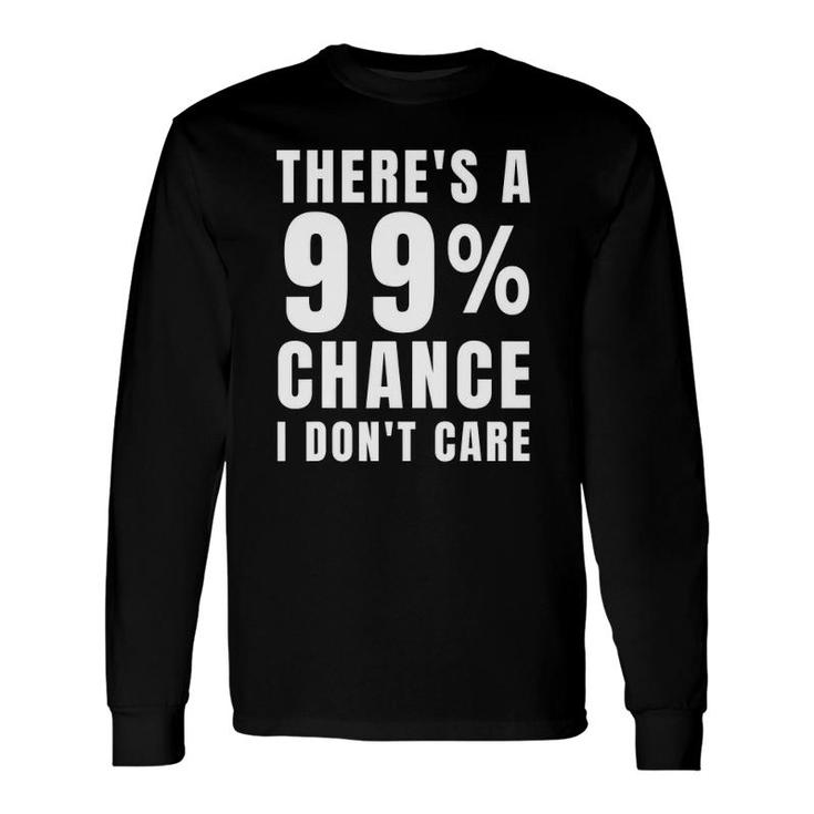 There's A 99 Chance I Don't Care Sarcastic Meme Long Sleeve T-Shirt T-Shirt