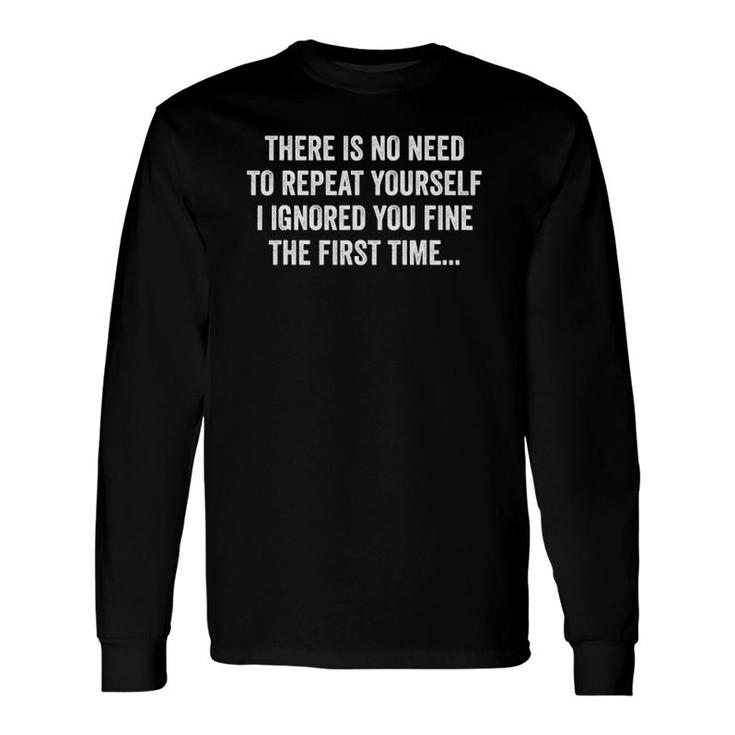 There's No Need To Repeat Yourself I Ignored Sarcastic Long Sleeve T-Shirt