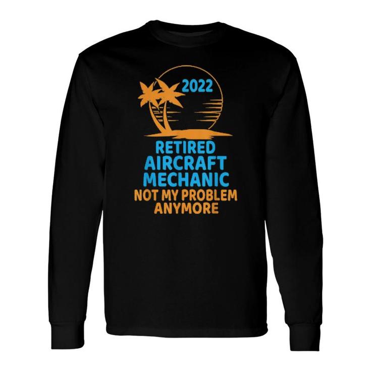 Retired Aircraft Mechanic 2022 Not My Problem Anymore Long Sleeve T-Shirt T-Shirt