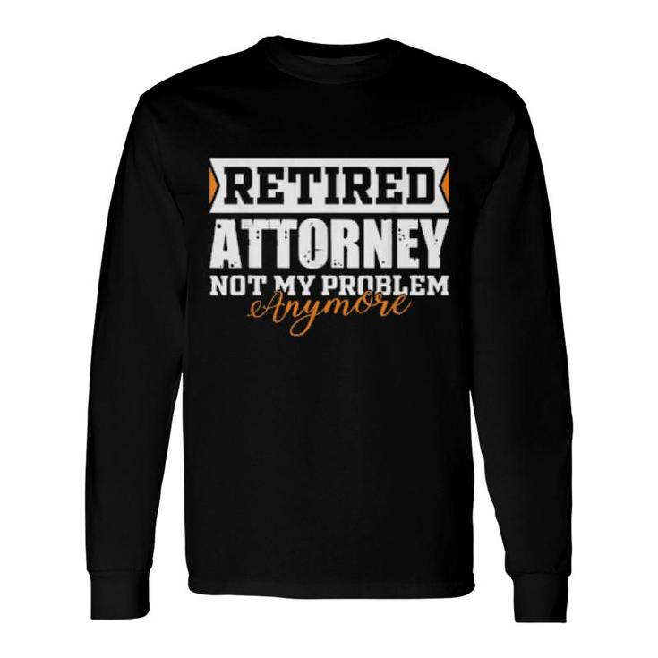 Retired Attorney, Not My Problem Anymore Retirement Long Sleeve T-Shirt T-Shirt