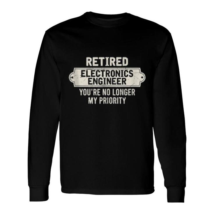 Retired Electronics Engineer You’Re No Longer My Priority Long Sleeve T-Shirt T-Shirt