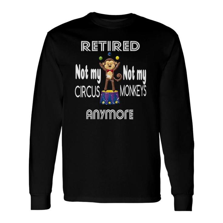 Retired Not My Circus Not My Monkeys Anymore Circus Monkeys Long Sleeve T-Shirt