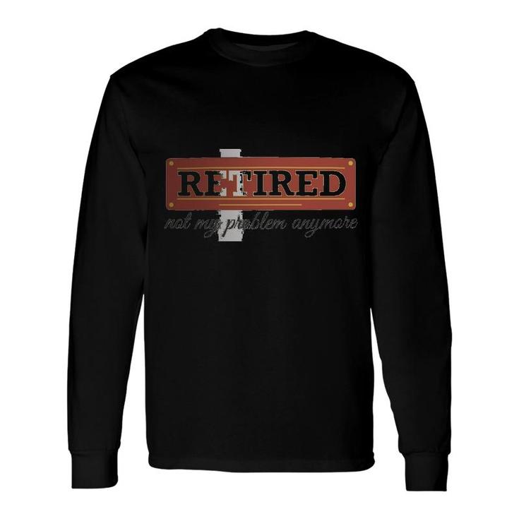 Retired Not My Problem Anymore Long Sleeve T-Shirt T-Shirt