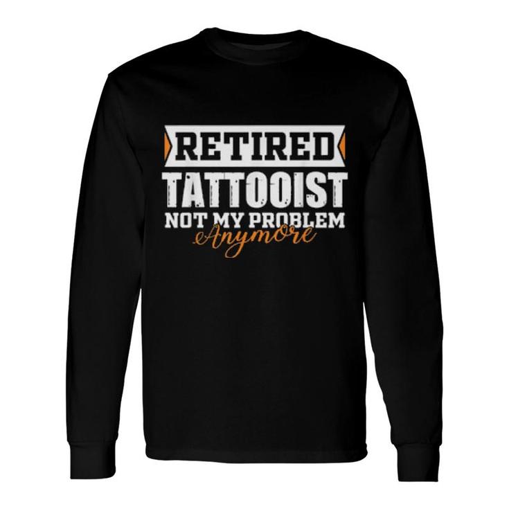 Retired Tattooist, Not My Problem Anymore Retirement Long Sleeve T-Shirt T-Shirt