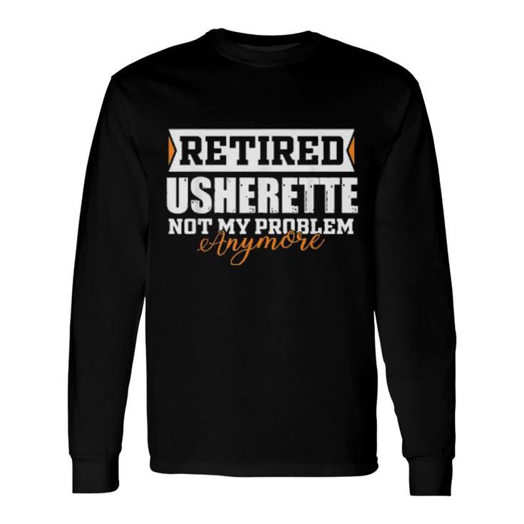 Retired Usherette, Not My Problem Anymore Retirement Long Sleeve T-Shirt T-Shirt