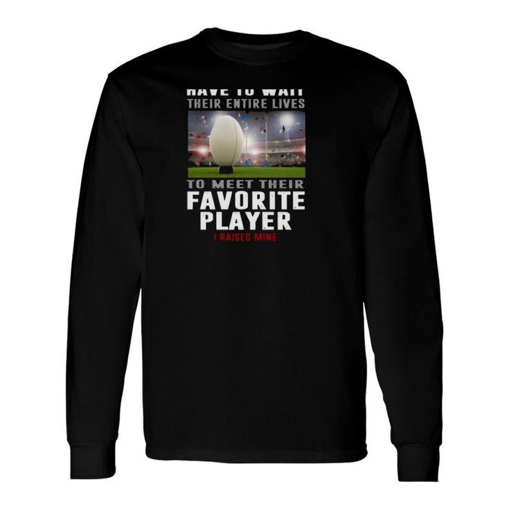 Rugby Dad Some People Have To Wait Their Entire Lives To Meet Their Favorite Player Long Sleeve T-Shirt