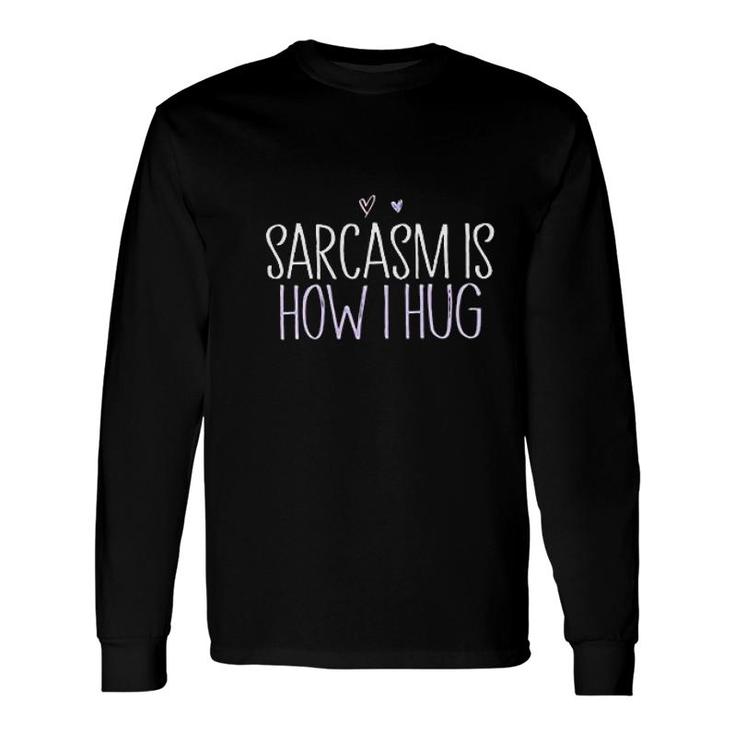 Sarcasm Is How I Hug Hug Lover Long Sleeve T-Shirt