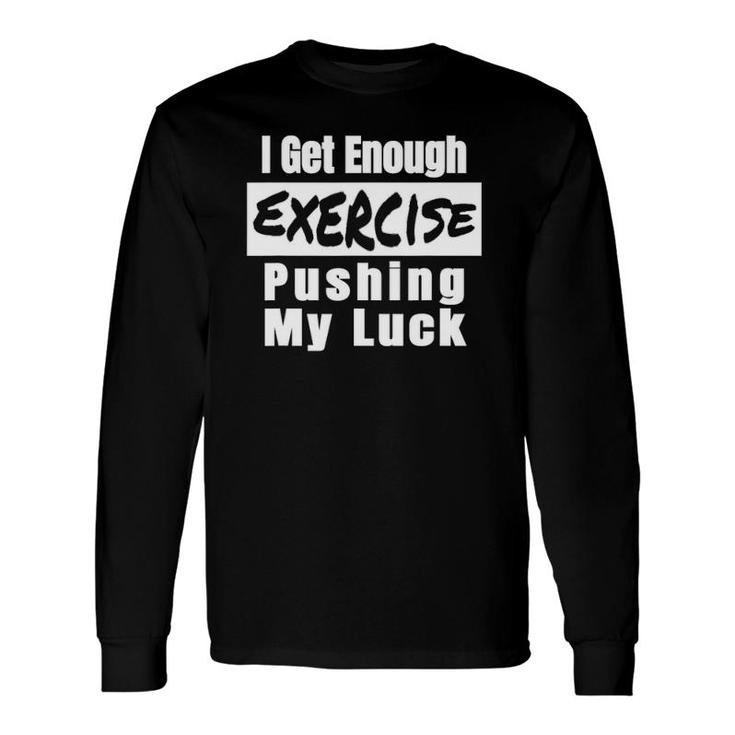 Sarcastic I Get Enough Exercise Pushing My Luck Long Sleeve T-Shirt T-Shirt
