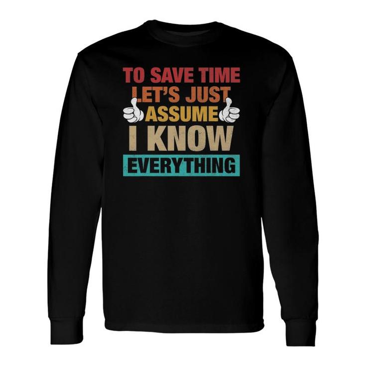 To Save Time Let's Just Assume I Know Everything Long Sleeve T-Shirt T-Shirt