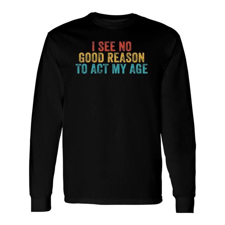 I See No Good Reason To Act My Age Humor Vintage Retro Long Sleeve T-Shirt T-Shirt