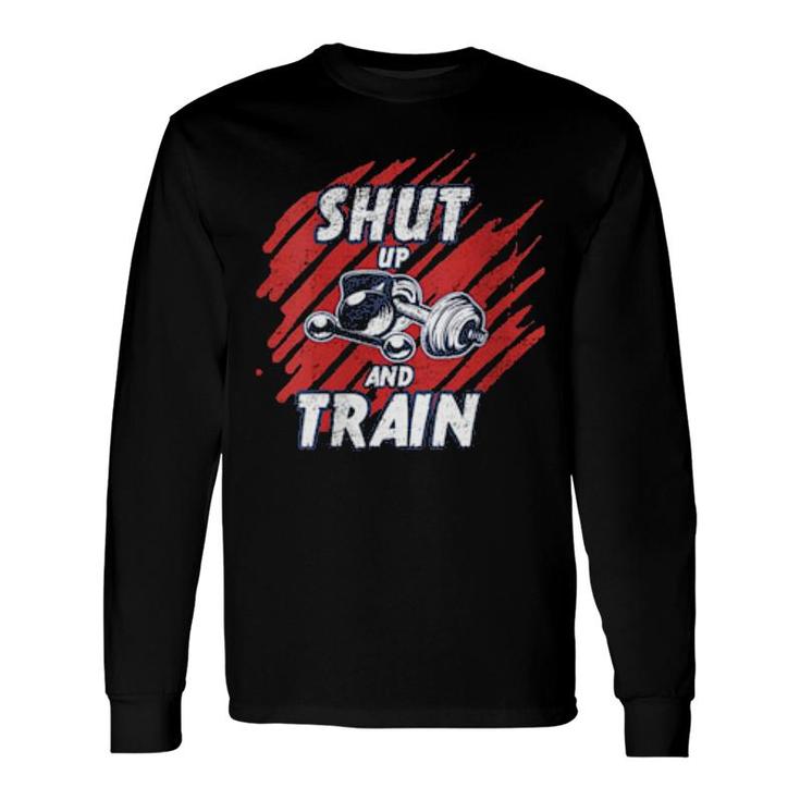 Shut Up And Train Inspirational Workout Gym Quote Long Sleeve T-Shirt T-Shirt