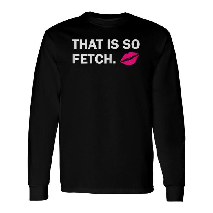 That Is So Fetch Lips Long Sleeve T-Shirt