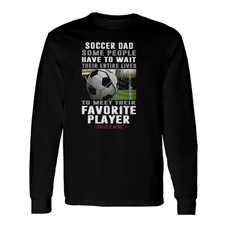Soccer Dad Some People Have To Wait Their Entire Lives Long Sleeve T-Shirt T-Shirt