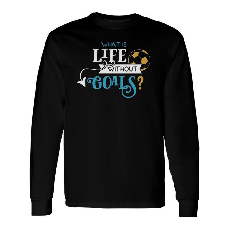 Soccer What Is Life Without Goals Long Sleeve T-Shirt T-Shirt