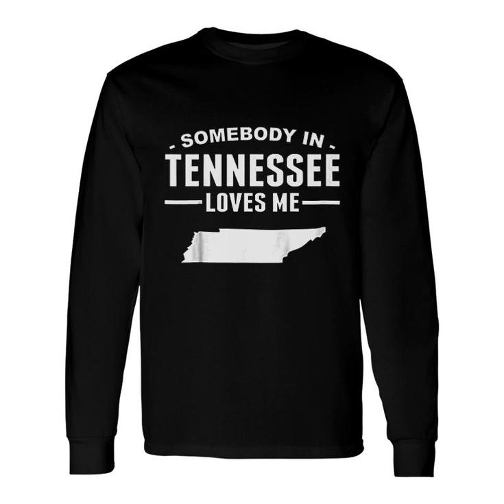 Somebody In Tennessee Loves Me Long Sleeve T-Shirt