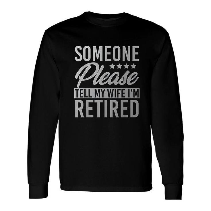 Someone Please Tell My Wife Im Retired Long Sleeve T-Shirt T-Shirt