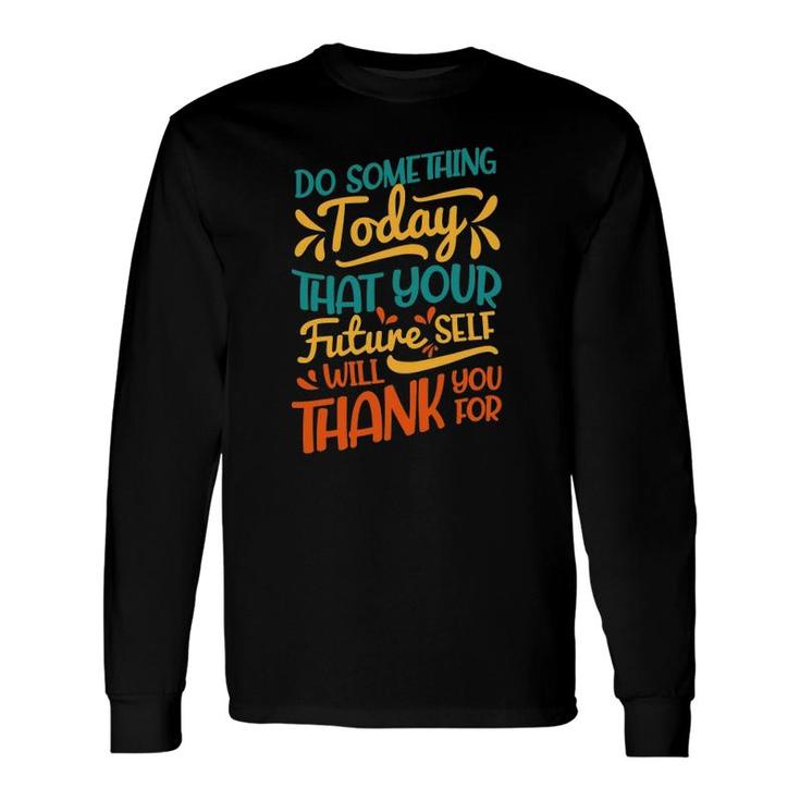 Something Today That Your Future Will Thank You For Long Sleeve T-Shirt T-Shirt