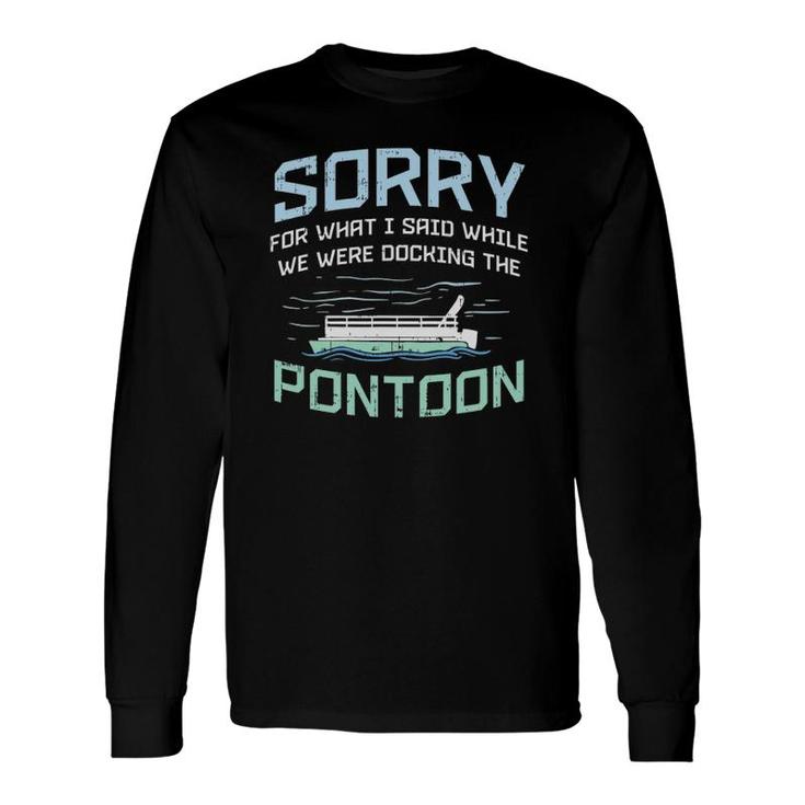 Sorry For What I Said While Were Docking The Pontoon Long Sleeve T-Shirt