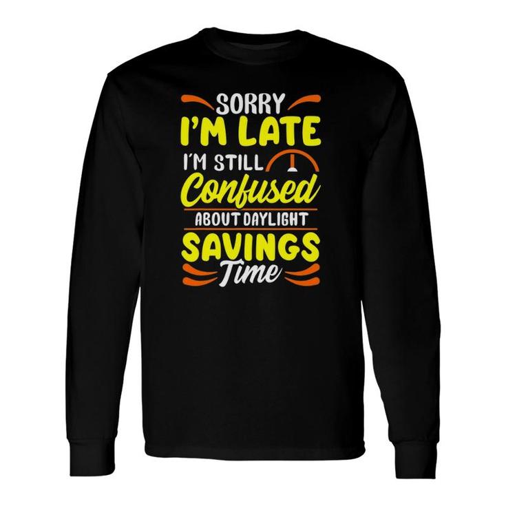 Sorry I'm Late I'm Still Confused Daylight Savings Time Long Sleeve T-Shirt T-Shirt