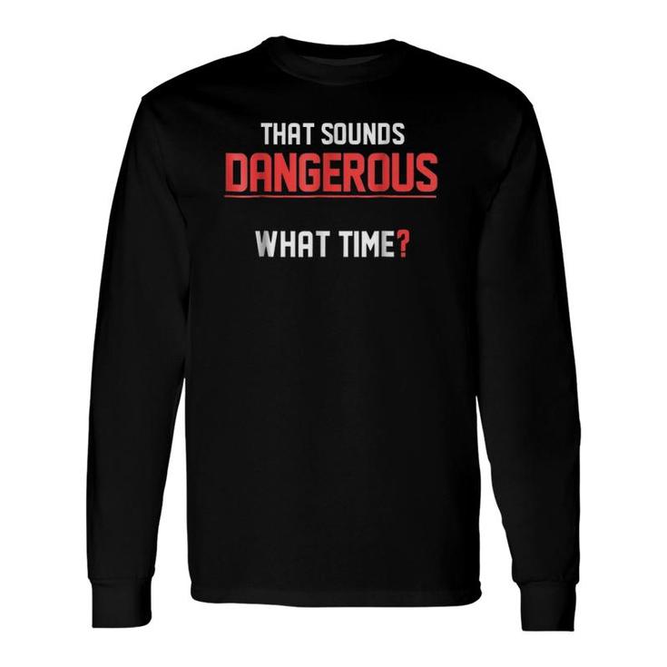 That Sounds Dangerous What Time- Humor Tee Long Sleeve T-Shirt T-Shirt