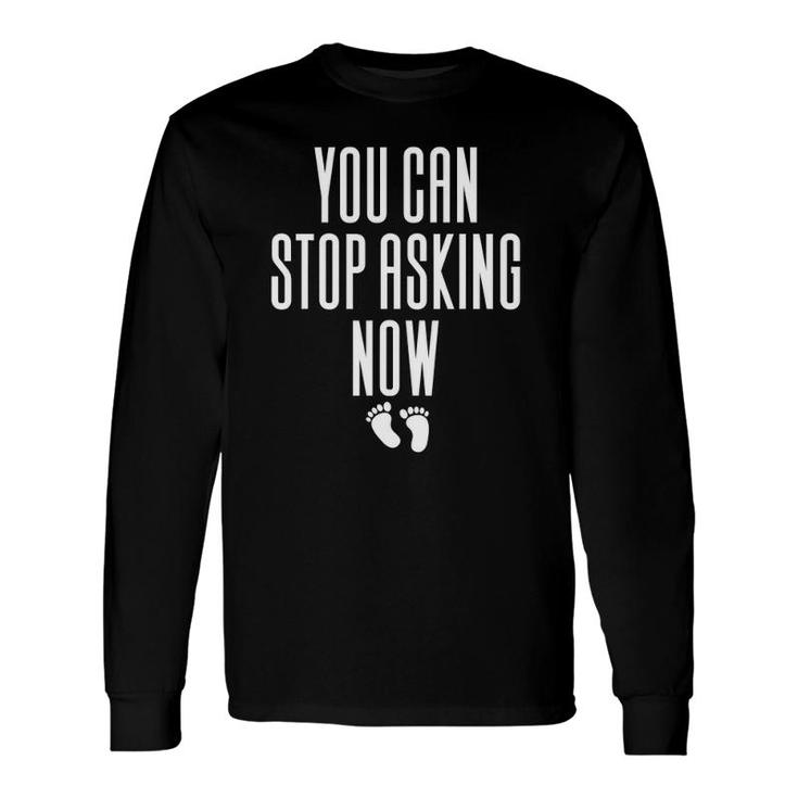You Can Stop Asking Now Pregnancy Long Sleeve T-Shirt