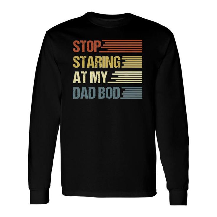Stop Staring At My Dad Bod Father's Day Long Sleeve T-Shirt T-Shirt