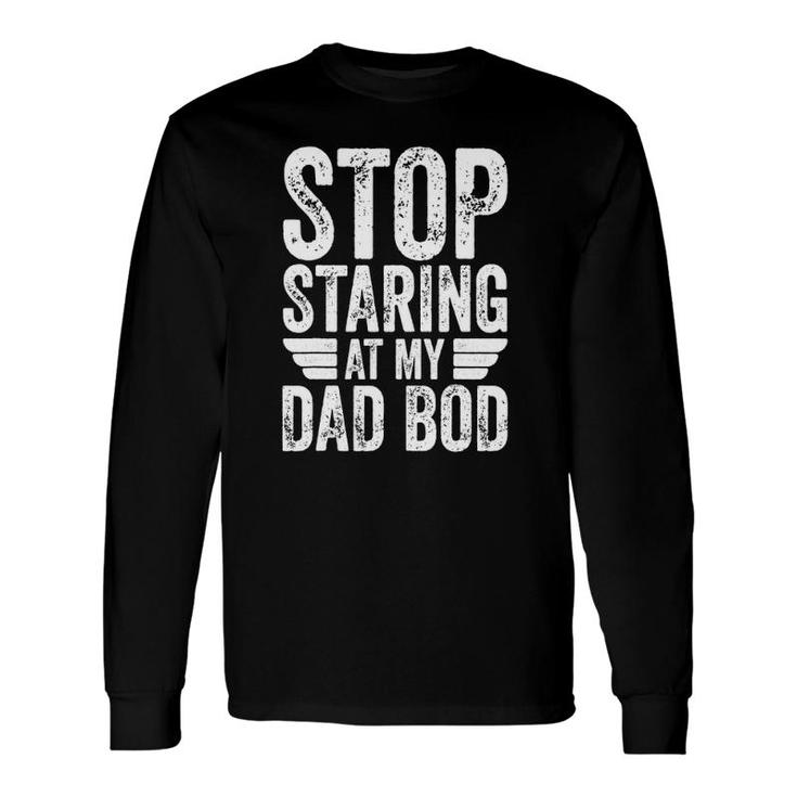 Stop Staring At My Dad Bod Father's Day Long Sleeve T-Shirt T-Shirt