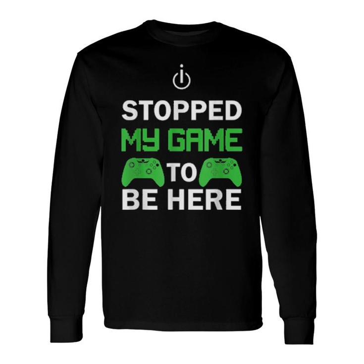 I Stopped My Game To Be Here Long Sleeve T-Shirt T-Shirt