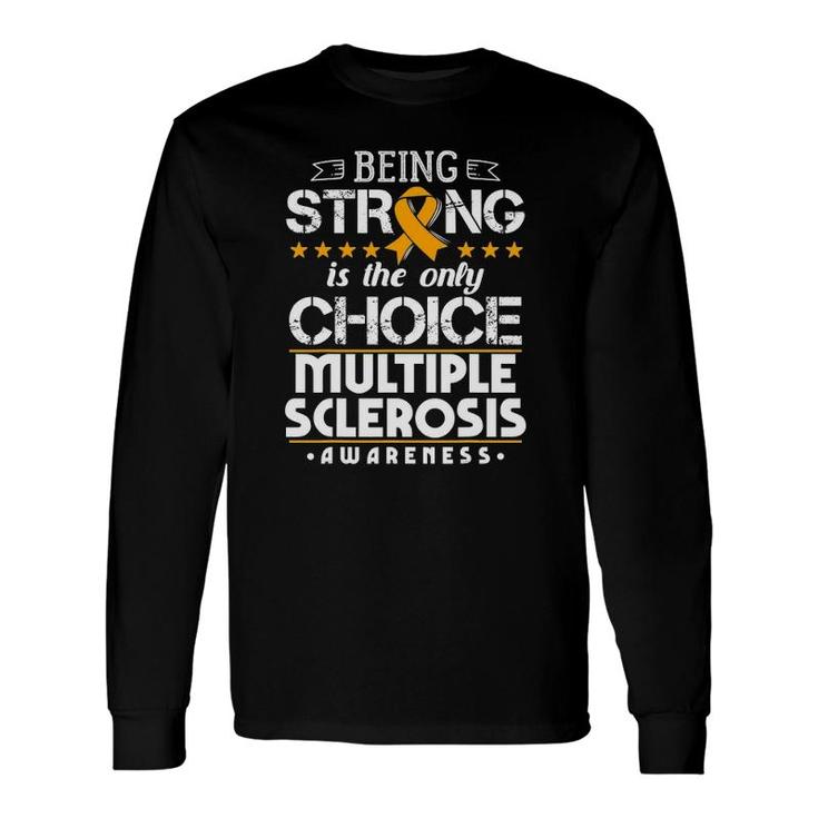 Being Strong Is The Only Choice Ms Awareness Long Sleeve T-Shirt T-Shirt