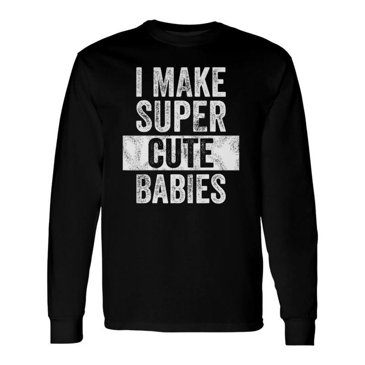 I Make Super Cute Babies New Dad , Baby Daddy Long Sleeve T-Shirt T-Shirt