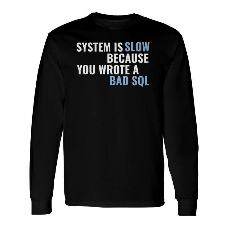 System Is Slow Because You Wrote A Bad Sql Long Sleeve T-Shirt T-Shirt