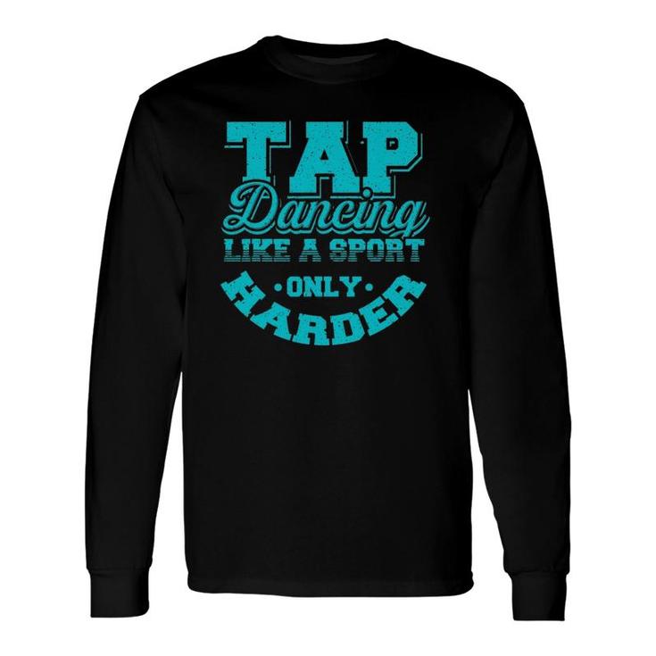 Tap Dancing Like A Sport Only Harder Dancers Long Sleeve T-Shirt