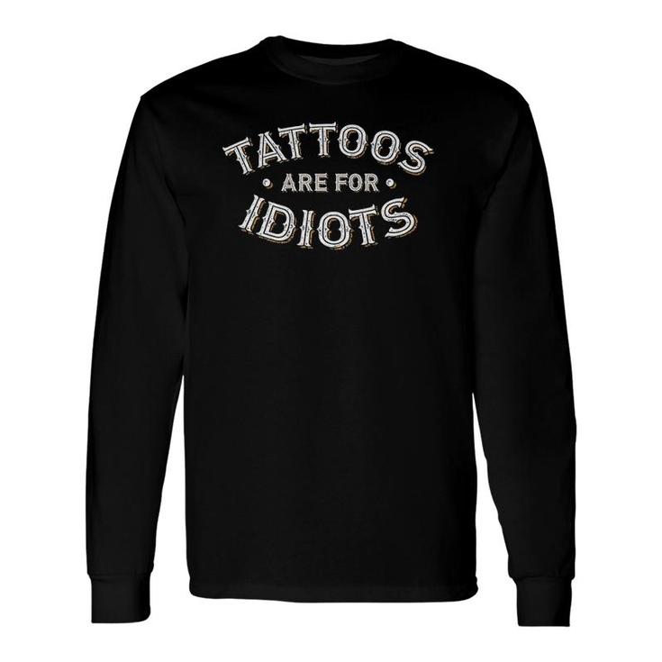 Tattoos Are For Idiots Ironic Sarcastic Slogan Long Sleeve T-Shirt